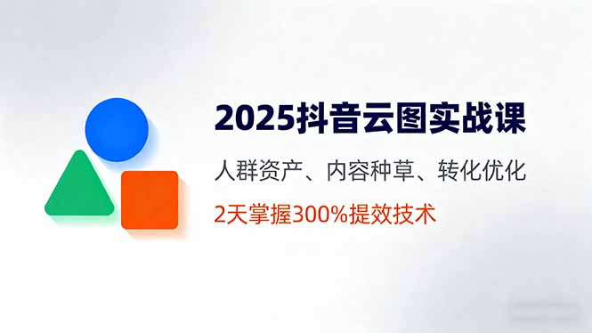 2025抖音云图实战课,人群资产、内容种草、转化优化,2天掌握300%提效技术采购|汽车产业|汽车配件|机加工蚂蚁智酷企业交流社群中心