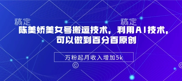 陈美娇美女号搬运技术，利用AI技术，可以做到百分百原创，万粉起月收入增加5k采购|汽车产业|汽车配件|机加工蚂蚁智酷企业交流社群中心