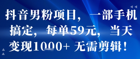 抖音男粉项目，一部手机搞定，每单59米，当天变现1k+  无需剪辑采购|汽车产业|汽车配件|机加工蚂蚁智酷企业交流社群中心