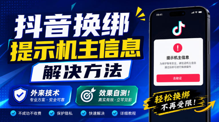 抖音换绑提示机主信息解决方法,外来技术,效果自测!采购|汽车产业|汽车配件|机加工企业家交流社群中心