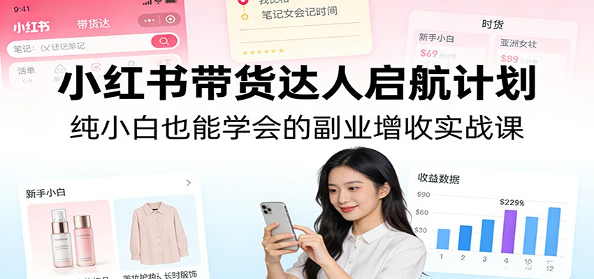 小红书带货达人启航计划:纯小白也能学会的副业增收实战课采购|汽车产业|汽车配件|机加工蚂蚁智酷企业交流社群中心