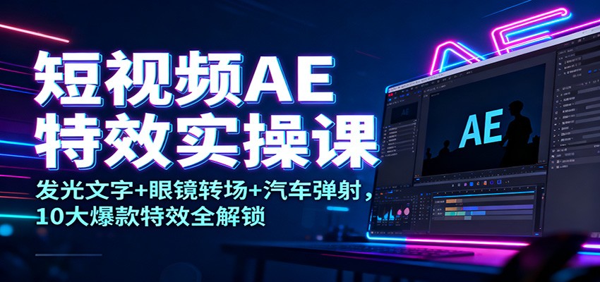 短视频AE特效实操课：发光文字+眼镜转场+汽车弹射，10大爆款特效全解锁采购|汽车产业|汽车配件|机加工蚂蚁智酷企业交流社群中心