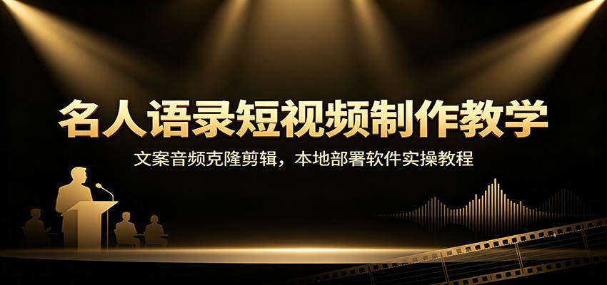 名人语录短视频制作教学:文案音频克隆剪辑,本地部署软件实操教程采购|汽车产业|汽车配件|机加工企业家交流社群中心