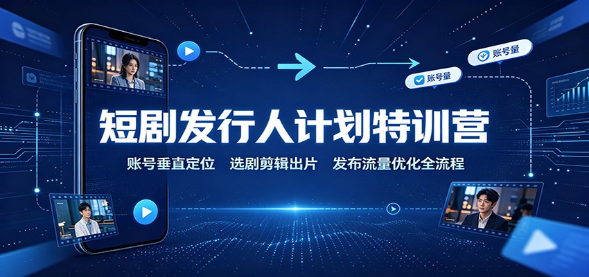 短剧发行人计划特训营:账号垂直定位,选剧剪辑出片,发布流量优化全流程采购|汽车产业|汽车配件|机加工企业家交流社群中心