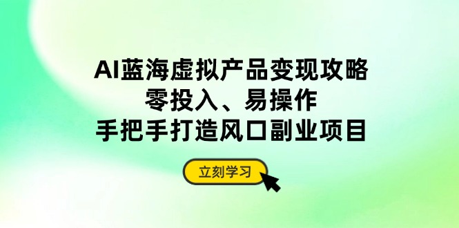 AI蓝海虚拟产品变现攻略，零投入、易操作，手把手打造风口副业项目采购|汽车产业|汽车配件|机加工蚂蚁智酷企业交流社群中心