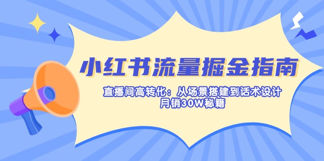 小红书流量掘金指南:直播间高转化:从场景搭建到话术设计,月销30W秘籍采购|汽车产业|汽车配件|机加工蚂蚁智酷企业交流社群中心