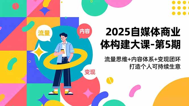 2025自媒体商业体构建大课-第5期，流量思维+内容体系+变现闭环，打造个人可持续生意采购|汽车产业|汽车配件|机加工蚂蚁智酷企业交流社群中心