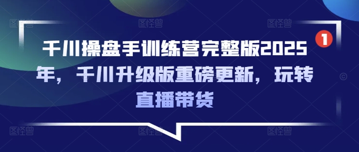 千川操盘手训练营完整版2025年,千川升级版重磅更新,玩转直播带货采购|汽车产业|汽车配件|机加工蚂蚁智酷企业交流社群中心