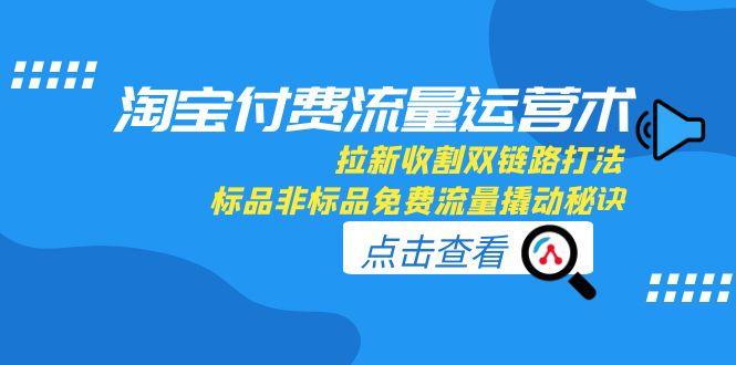 淘宝付费流量运营术,拉新收割双链路打法,标品非标品免费流量撬动秘诀采购|汽车产业|汽车配件|机加工蚂蚁智酷企业交流社群中心