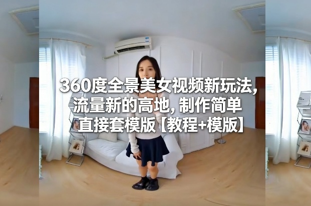 360度全景美女视频新玩法，流量新的高地，制作简单直接套模版【教程+模版】采购|汽车产业|汽车配件|机加工蚂蚁智酷企业交流社群中心