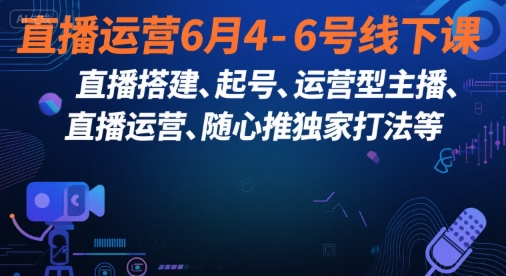 直播运营6月4-6号线下课,直播搭建、起号、运营型主播、直播运营、随心推独家打法等采购|汽车产业|汽车配件|机加工蚂蚁智酷企业交流社群中心