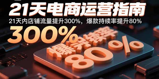 21天电商运营指南：21天内店铺流量提升300%，爆款持续率提升80%采购|汽车产业|汽车配件|机加工蚂蚁智酷企业交流社群中心