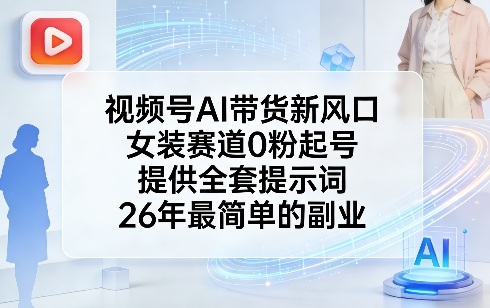 视频号AI带货新风口，女装赛道0粉起号，提供全套提示词，26年最简单的副业采购|汽车产业|汽车配件|机加工蚂蚁智酷企业交流社群中心
