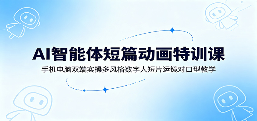 AI智能体短篇动画特训课:手机电脑双端实操多风格数字人短片运镜对口型教学采购|汽车产业|汽车配件|机加工企业家交流社群中心