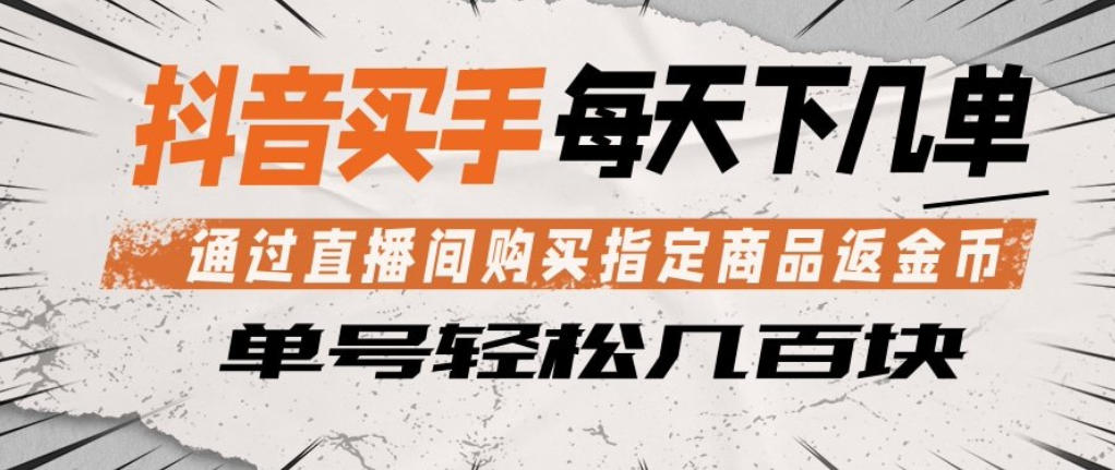 抖音买手通过直播间购买指定商品返金币，每天几单，轻松日入几张【揭秘】采购|汽车产业|汽车配件|机加工企业家交流社群中心