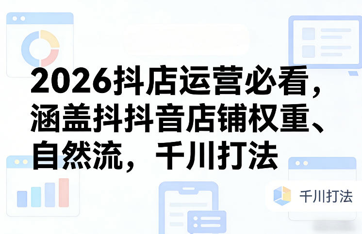 2026抖店运营必看,涵盖抖音店铺权重、自然流,千川打法采购|汽车产业|汽车配件|机加工蚂蚁智酷企业交流社群中心