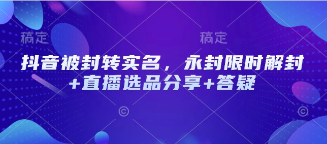 抖音被封转实名，永封限时解封+直播选品分享+答疑采购|汽车产业|汽车配件|机加工蚂蚁智酷企业交流社群中心