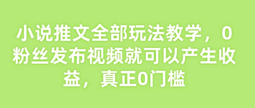 小说推文全部玩法教学，0粉丝发布视频就可以产生收益，真正0门槛采购|汽车产业|汽车配件|机加工蚂蚁智酷企业交流社群中心