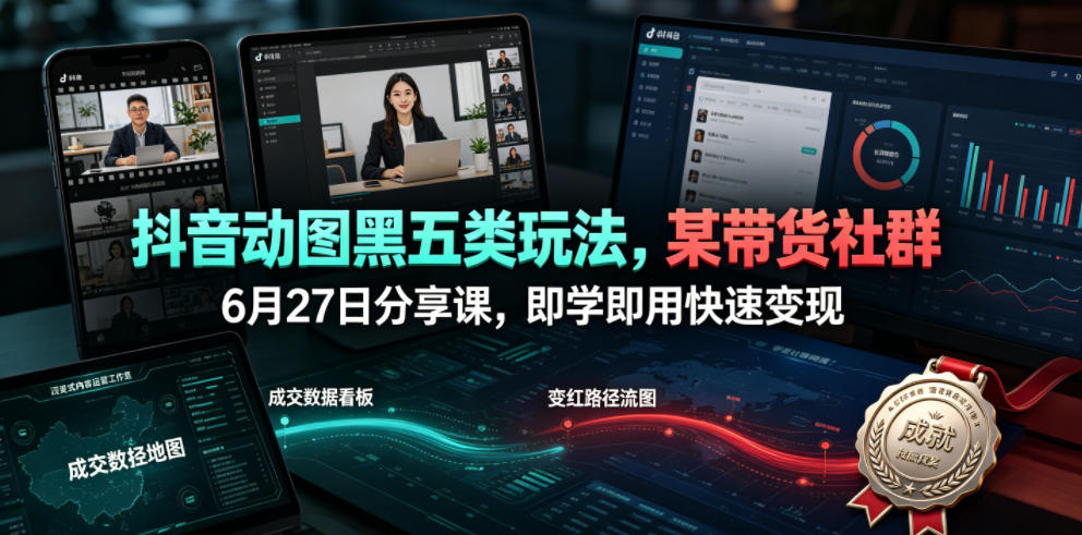 抖音动图黑五类玩法,某带货社群6月27日分享课,即学即用快速变现采购|汽车产业|汽车配件|机加工企业家交流社群中心