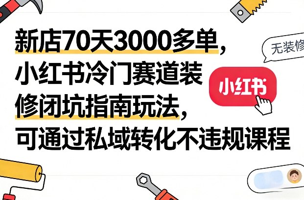 新店70天3000多单，小红书冷门赛道装修闭坑指南玩法，可通过私域转化不违规课程采购|汽车产业|汽车配件|机加工蚂蚁智酷企业交流社群中心