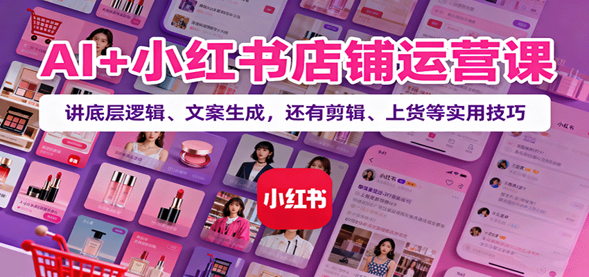 AI+小红书店铺运营课：讲底层逻辑、文案生成，还有剪辑、上货等实用技巧采购|汽车产业|汽车配件|机加工蚂蚁智酷企业交流社群中心
