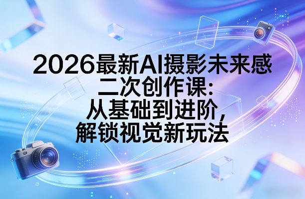 2026最新AI摄影未来感二次创作课:从基础到进阶,解锁视觉新玩法采购|汽车产业|汽车配件|机加工蚂蚁智酷企业交流社群中心