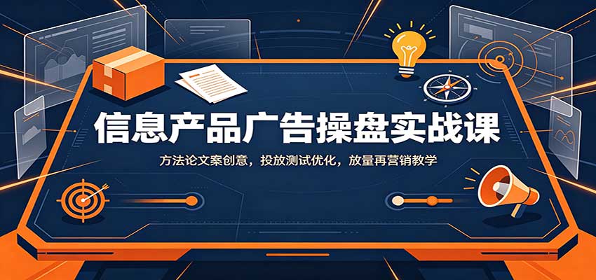 信息产品广告操盘实战课:方法论文案创意,投放测试优化,放量再营销教学采购|汽车产业|汽车配件|机加工企业家交流社群中心