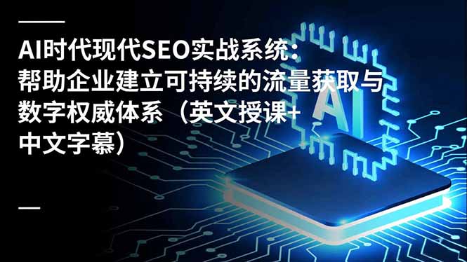 AI时代现代SEO实战系统：帮助企业建立可持续的流量获取与数字权威体系(英文授课+中文字幕采购|汽车产业|汽车配件|机加工蚂蚁智酷企业交流社群中心