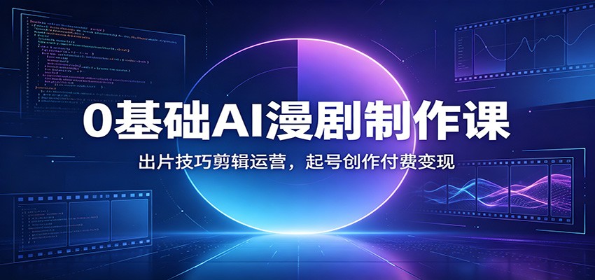 0基础AI漫剧制作课：出片技巧剪辑运营，起号创作付费变现采购|汽车产业|汽车配件|机加工企业家交流社群中心