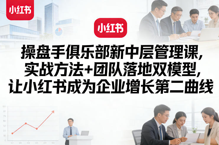 操盘手俱乐部新中层管理课，实战方法+团队落地双模型，让小红书成为企业增长第二曲线采购|汽车产业|汽车配件|机加工企业家交流社群中心