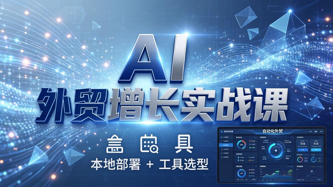 AI 外贸增长实战课:本地部署 + 工具选型,一站式搭建可落地自动化外贸系统采购|汽车产业|汽车配件|机加工企业家交流社群中心