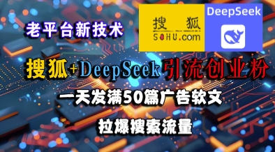 搜狐+DeepSeek引流创业粉，老平台新技术，一天发满50篇广告软文，拉爆搜索流量采购|汽车产业|汽车配件|机加工蚂蚁智酷企业交流社群中心
