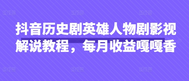 抖音历史剧英雄人物剧影视解说教程，每月收益嘎嘎香采购|汽车产业|汽车配件|机加工蚂蚁智酷企业交流社群中心