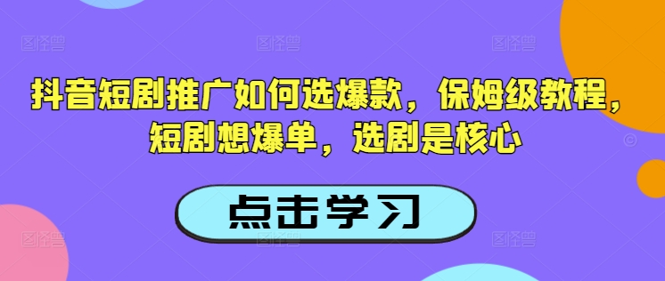 抖音短剧推广如何选爆款，保姆级教程，短剧想爆单，选剧是核心采购|汽车产业|汽车配件|机加工蚂蚁智酷企业交流社群中心