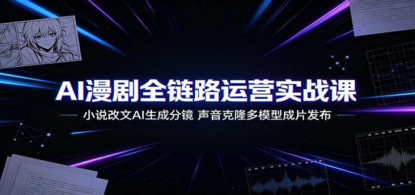 AI漫剧全链路运营实战课:小说改文AI生成分镜,声音克隆多模型成片发布采购|汽车产业|汽车配件|机加工企业家交流社群中心