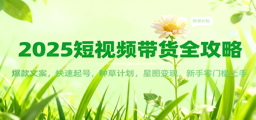 2025短视频带货全攻略：爆款文案，快速起号，种草计划，星图变现，新手零门槛上手采购|汽车产业|汽车配件|机加工蚂蚁智酷企业交流社群中心