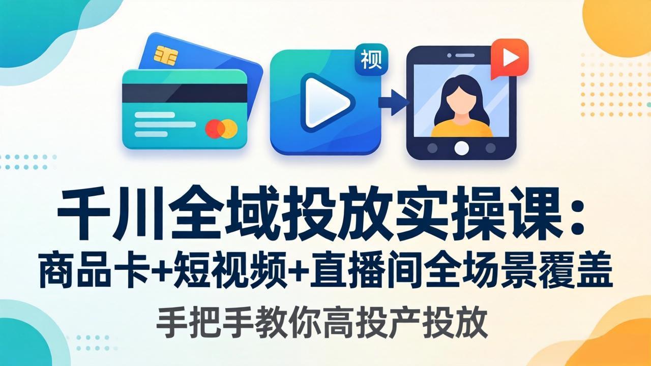 千川全域投放实操课-更新4月30：商品卡+短视频+直播间全场景覆盖，手把手教你高投产投放采购|汽车产业|汽车配件|机加工企业家交流社群中心