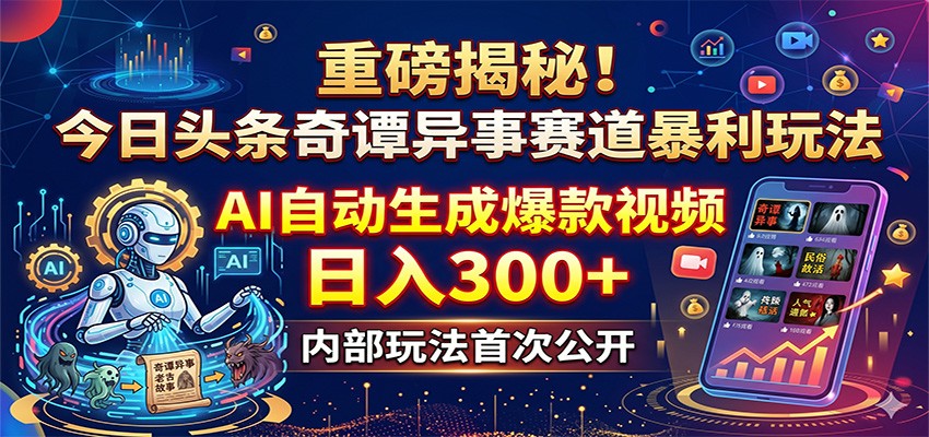 重磅揭秘!今日头条奇谭异事赛道暴利玩法:AI自动生成爆款视频,日入300+采购|汽车产业|汽车配件|机加工企业家交流社群中心