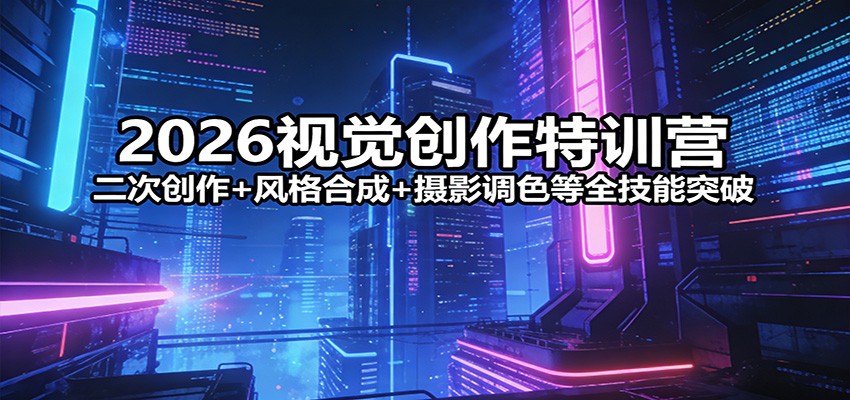 2026视觉创作特训营：二次创作+风格合成+摄影调色等全技能突破采购|汽车产业|汽车配件|机加工企业家交流社群中心