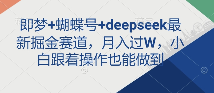 即梦+蝴蝶号+deepseek最新掘金赛道，月入过W，小白跟着操作也能做到采购|汽车产业|汽车配件|机加工蚂蚁智酷企业交流社群中心