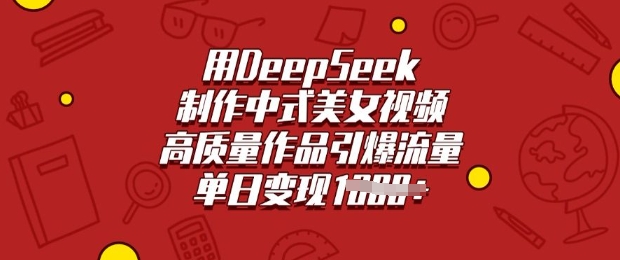 用DeepSeek制作中式美女视频，高质量作品引爆流量，单日变现多张采购|汽车产业|汽车配件|机加工蚂蚁智酷企业交流社群中心
