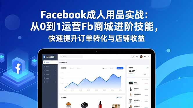 Facebook成人用品实战:从0到1运营Fb商城进阶技能,快速提升订单转化与店铺收益采购|汽车产业|汽车配件|机加工蚂蚁智酷企业交流社群中心