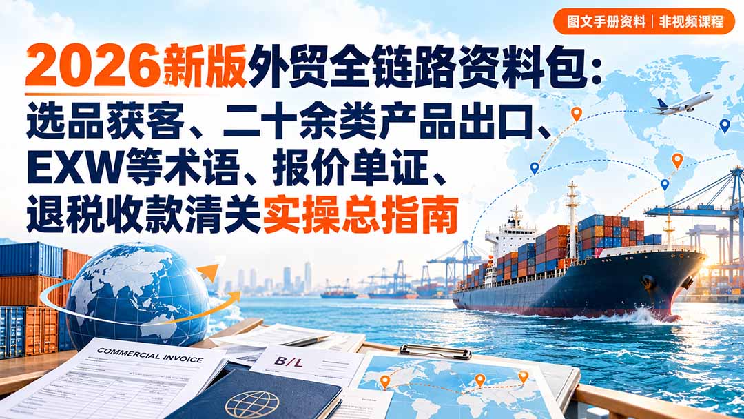 2026新版外贸全链路资料包：选品获客、二十余类产品出口、EXW等术语、报价单证、退税收款清关实操总指南采购|汽车产业|汽车配件|机加工企业家交流社群中心