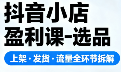 抖音小店盈利课-选品·上架·发货·流量全环节拆解采购|汽车产业|汽车配件|机加工蚂蚁智酷企业交流社群中心