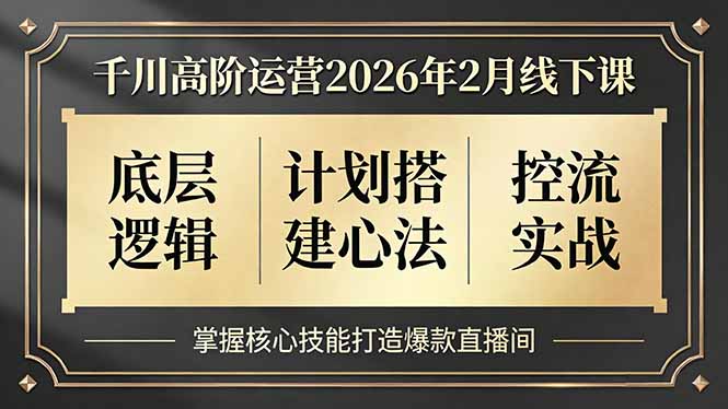 千川高阶运营2026年2月线下课，底层逻辑、计划搭建心法、控流实战，掌握核心技能打造爆款直播间采购|汽车产业|汽车配件|机加工蚂蚁智酷企业交流社群中心