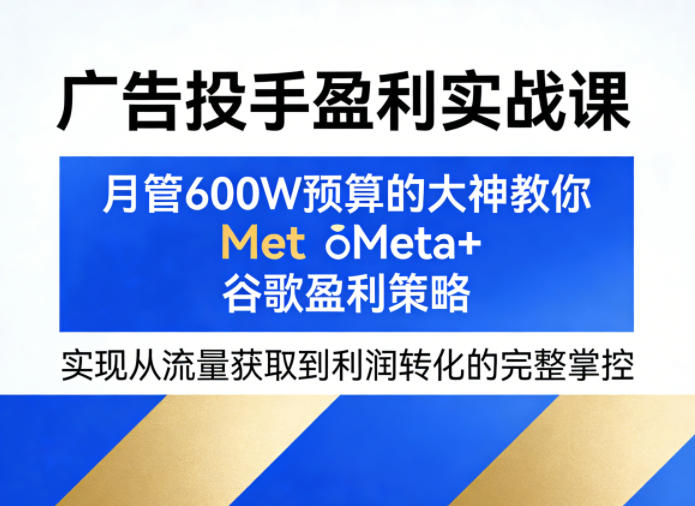 广告投手盈利实战课，月管600W预算的大神教你Meta+谷歌盈利策略，实现从流量获取到利润转化的完整掌控采购|汽车产业|汽车配件|机加工企业家交流社群中心