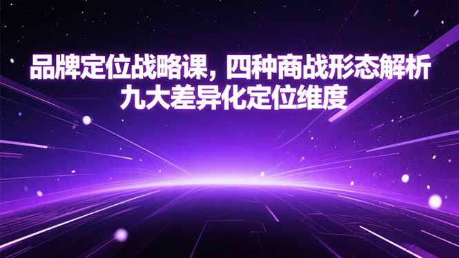 品牌定位战略课,四种商战形态解析,九大差异化定位维度采购|汽车产业|汽车配件|机加工蚂蚁智酷企业交流社群中心