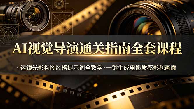 AI视觉导演通关指南全套课程，运镜光影构图风格提示词全教学，一键生成电影质感影视画面采购|汽车产业|汽车配件|机加工企业家交流社群中心