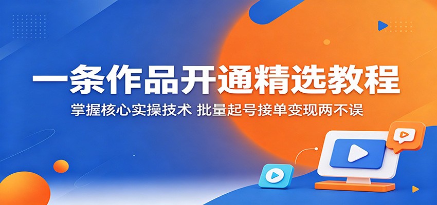 一条作品开通精选教程：掌握核心实操技术，批量起号接单变现两不误采购|汽车产业|汽车配件|机加工企业家交流社群中心