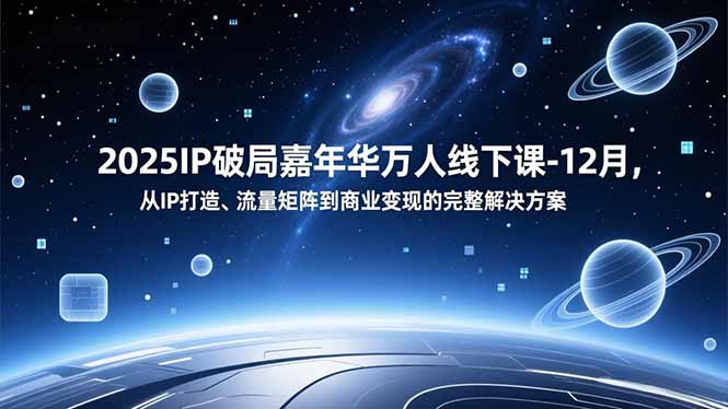 2025IP破局嘉年华万人线下课-12月，从IP打造、流量矩阵到商业变现的完整解决方案采购|汽车产业|汽车配件|机加工蚂蚁智酷企业交流社群中心